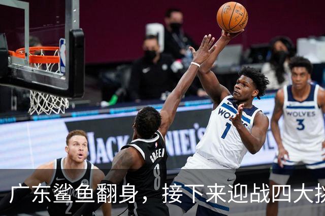 广东鲨鱼翻身，接下来迎战四大挑战！