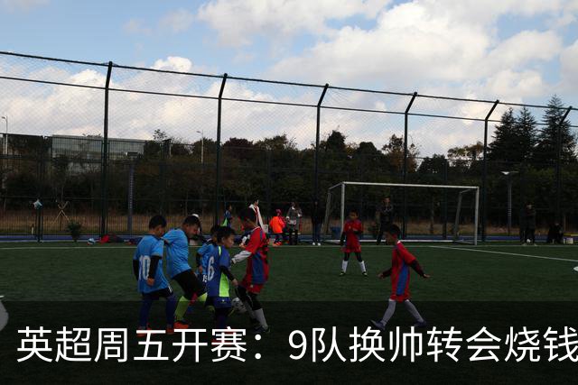 英超周五开赛：9队换帅转会烧钱超20亿，曼城陷财务调查与世俱杯僵局