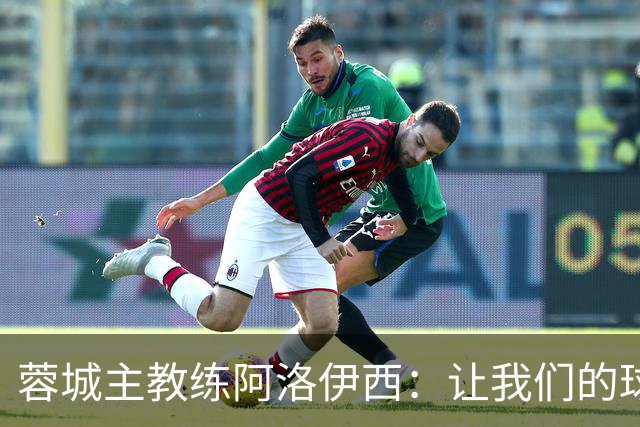 蓉城主教练阿洛伊西：让我们的球迷失望了
