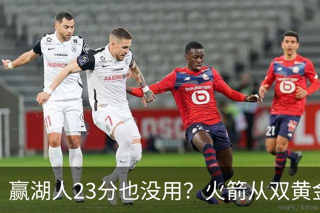 赢湖人23分也没用？火箭从双黄金档到全落选！3大理由证一点不冤